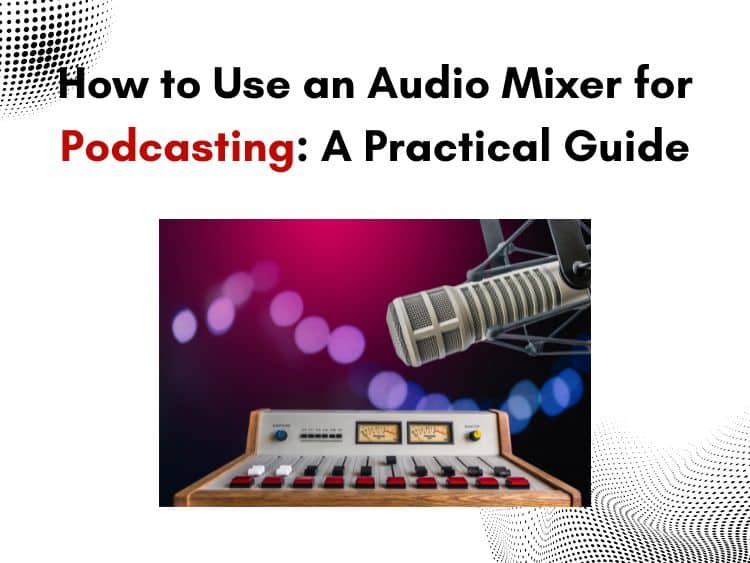 How to Use an Audio Mixer for Podcasting: A Practical Guide