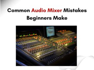 Common Audio Mixer Mistakes Beginners Make