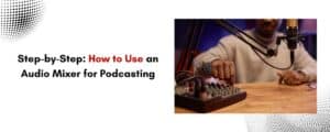 Step-by-Step: How to Use an Audio Mixer for Podcasting