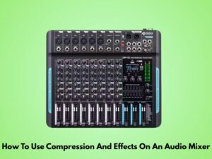 How To Use Compression And Effects On An Audio Mixer