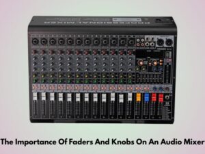The Importance Of Faders And Knobs On An Audio Mixer